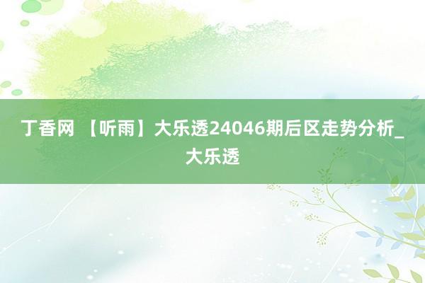 丁香网 【听雨】大乐透24046期后区走势分析_大乐透