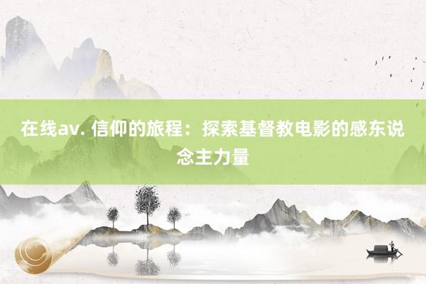 在线av. 信仰的旅程：探索基督教电影的感东说念主力量