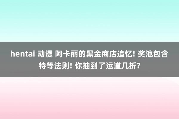 hentai 动漫 阿卡丽的黑金商店追忆! 奖池包含特等法则! 你抽到了运道几折?