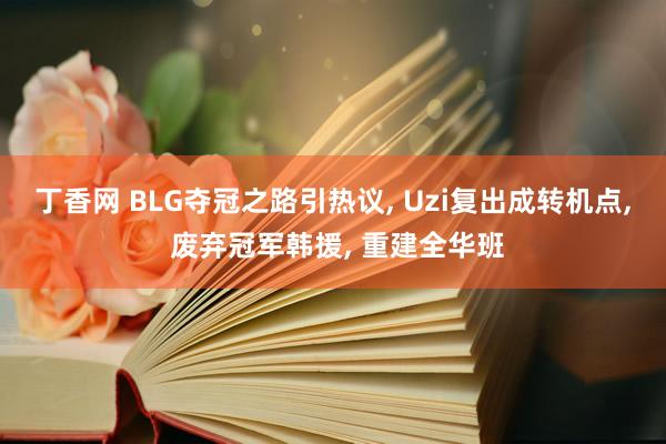 丁香网 BLG夺冠之路引热议， Uzi复出成转机点， 废弃冠军韩援， 重建全华班