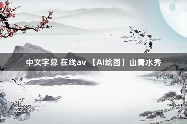 中文字幕 在线av 【AI绘图】山青水秀