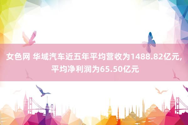 女色网 华域汽车近五年平均营收为1488.82亿元， 平均净利润为65.50亿元