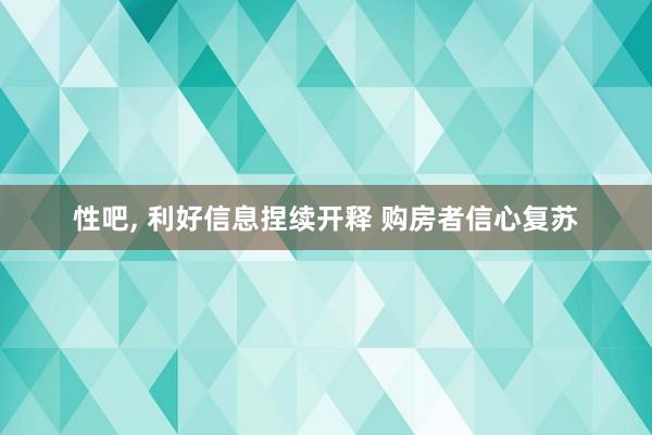 性吧, 利好信息捏续开释 购房者信心复苏