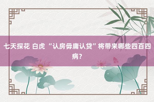 七天探花 白虎 “认房毋庸认贷”将带来哪些四百四病？