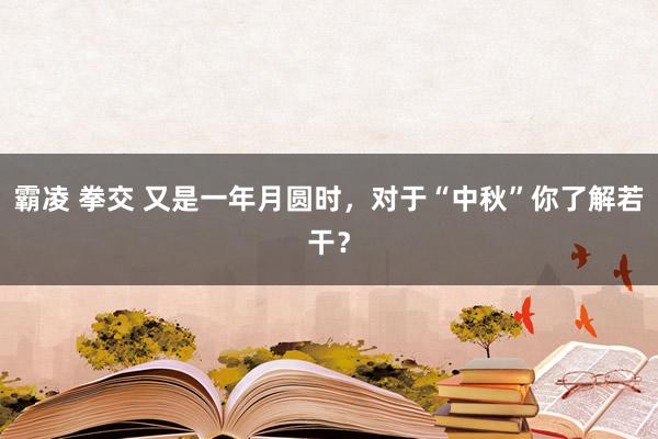 霸凌 拳交 又是一年月圆时，对于“中秋”你了解若干？