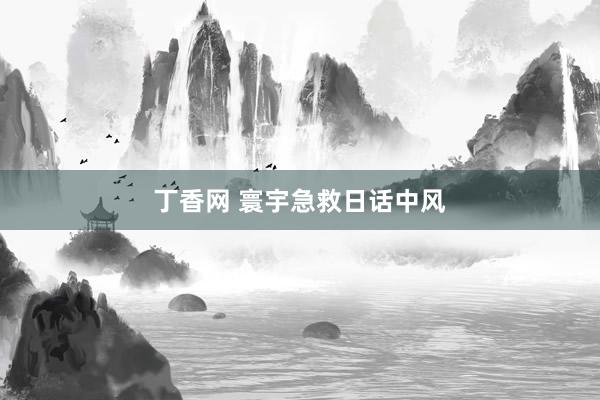 丁香网 寰宇急救日话中风