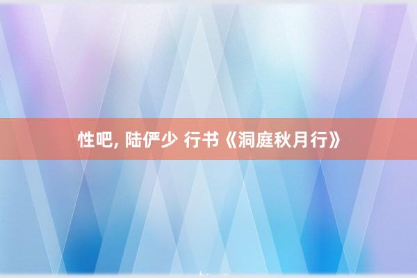 性吧， 陆俨少 行书《洞庭秋月行》