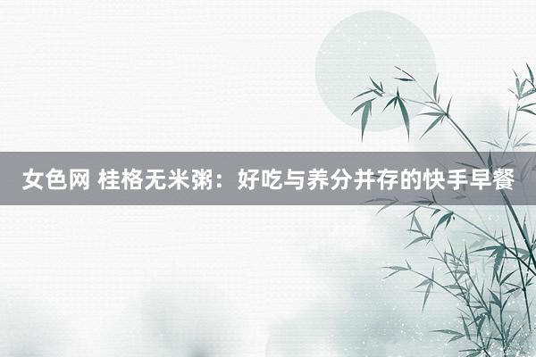 女色网 桂格无米粥：好吃与养分并存的快手早餐