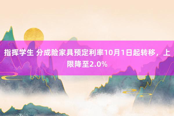 指挥学生 分成险家具预定利率10月1日起转移，上限降至2.0%