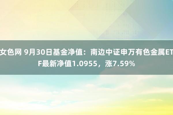 女色网 9月30日基金净值：南边中证申万有色金属ETF最新净值1.0955，涨7.59%