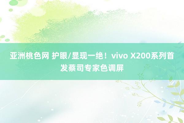 亚洲桃色网 护眼/显现一绝！vivo X200系列首发蔡司专家色调屏