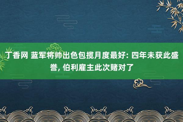 丁香网 蓝军将帅出色包揽月度最好: 四年未获此盛誉， 伯利雇主此次赌对了