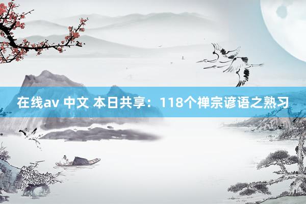 在线av 中文 本日共享：118个禅宗谚语之熟习