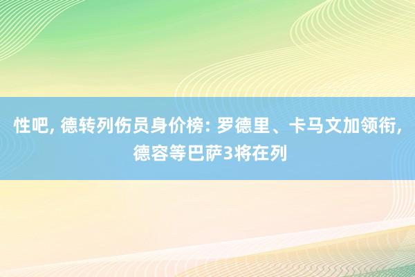 性吧， 德转列伤员身价榜: 罗德里、卡马文加领衔， 德容等巴萨3将在列