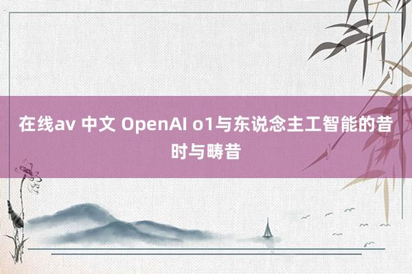 在线av 中文 OpenAI o1与东说念主工智能的昔时与畴昔