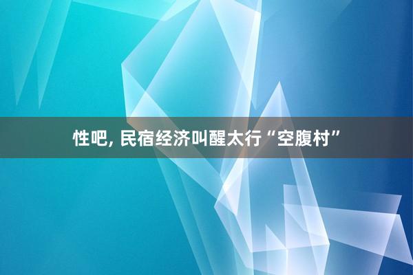 性吧， 民宿经济叫醒太行“空腹村”