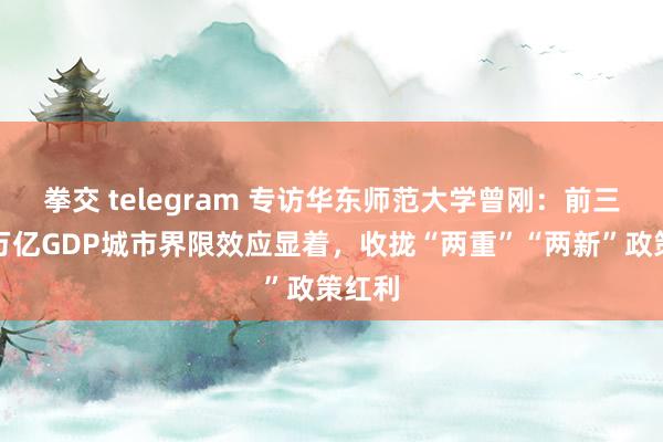 拳交 telegram 专访华东师范大学曾刚：前三季度万亿GDP城市界限效应显着，收拢“两重”“两新”政策红利