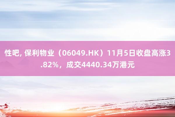 性吧， 保利物业（06049.HK）11月5日收盘高涨3.82%，成交4440.34万港元