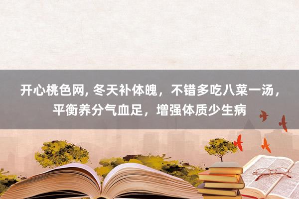 开心桃色网， 冬天补体魄，不错多吃八菜一汤，平衡养分气血足，增强体质少生病