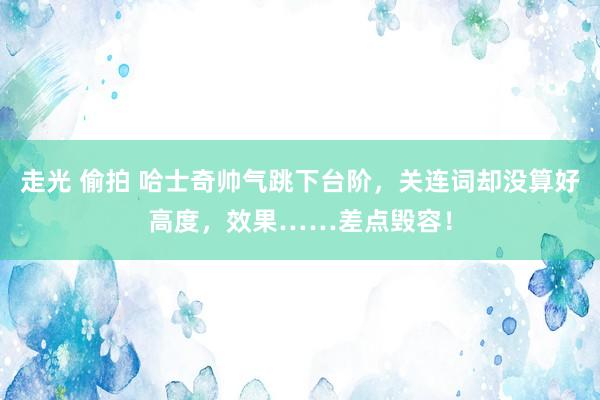 走光 偷拍 哈士奇帅气跳下台阶，关连词却没算好高度，效果……差点毁容！