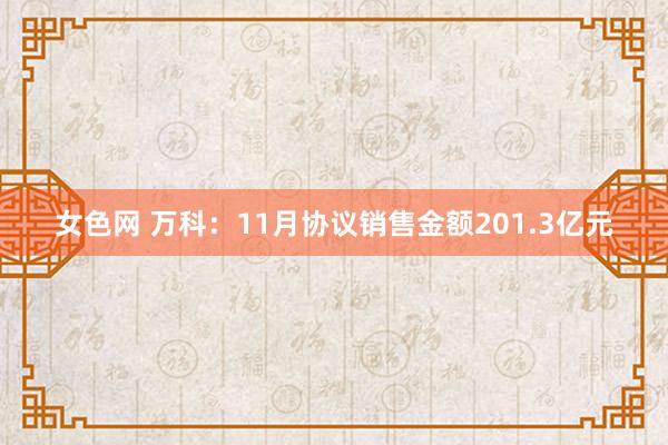 女色网 万科：11月协议销售金额201.3亿元