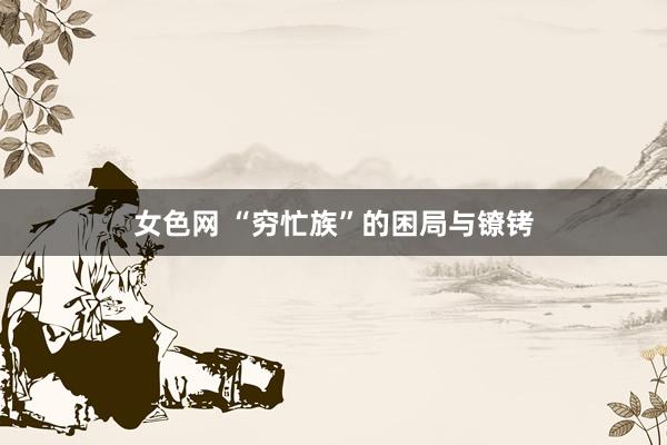 女色网 “穷忙族”的困局与镣铐