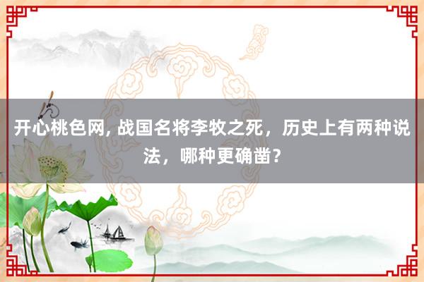 开心桃色网， 战国名将李牧之死，历史上有两种说法，哪种更确凿？