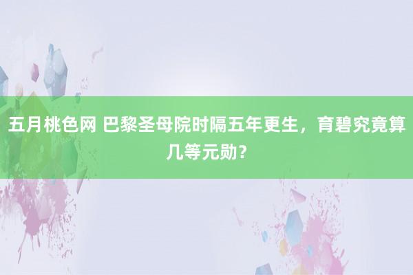 五月桃色网 巴黎圣母院时隔五年更生，育碧究竟算几等元勋？