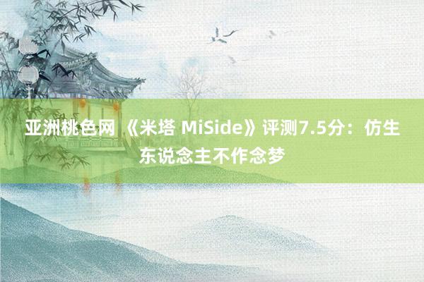 亚洲桃色网 《米塔 MiSide》评测7.5分：仿生东说念主不作念梦