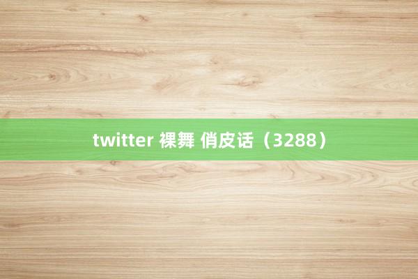 twitter 裸舞 俏皮话（3288）