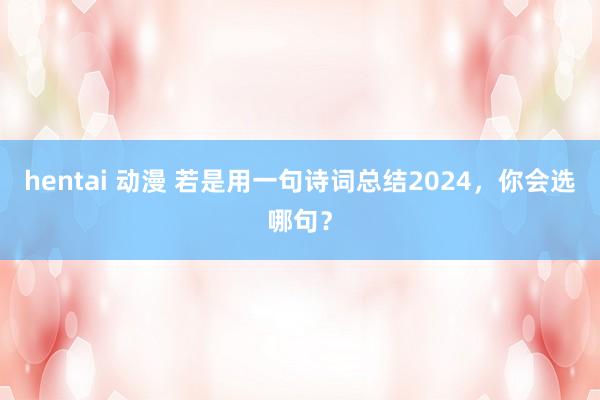 hentai 动漫 若是用一句诗词总结2024，你会选哪句？