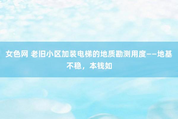 女色网 老旧小区加装电梯的地质勘测用度——地基不稳，本钱如