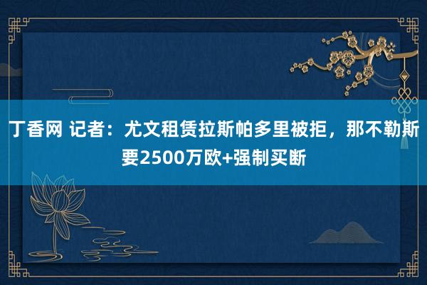 丁香网 记者：尤文租赁拉斯帕多里被拒，那不勒斯要2500万欧+强制买断