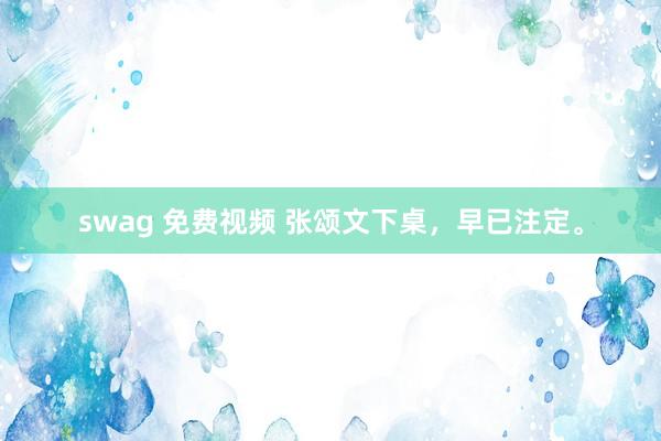 swag 免费视频 张颂文下桌，早已注定。