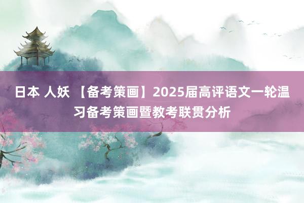 日本 人妖 【备考策画】2025届高评语文一轮温习备考策画暨教考联贯分析