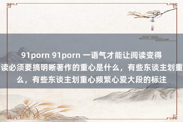 91porn 91porn 一语气才能让阅读变得专门念念、有价值，阅读必须要搞明晰著作的重心是什么，有些东谈主划重心频繁心爱大段的标注