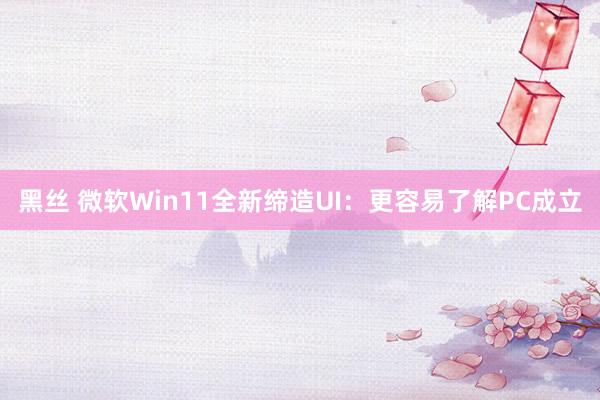 黑丝 微软Win11全新缔造UI：更容易了解PC成立