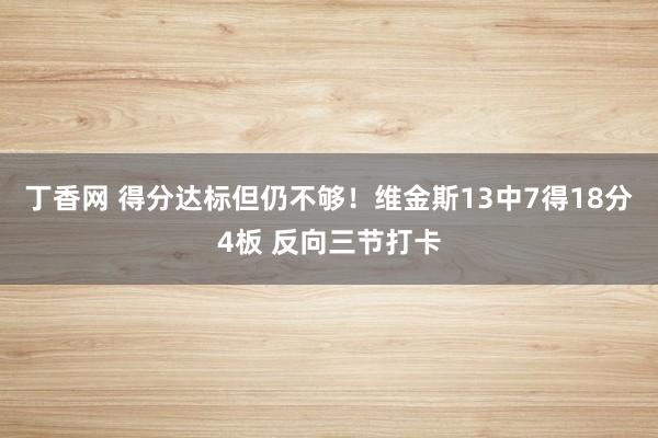 丁香网 得分达标但仍不够！维金斯13中7得18分4板 反向三节打卡