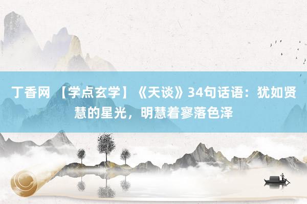 丁香网 【学点玄学】《天谈》34句话语：犹如贤慧的星光，明慧着寥落色泽