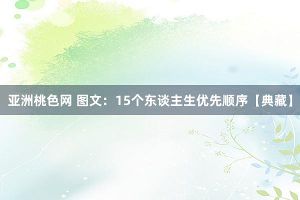 亚洲桃色网 图文：15个东谈主生优先顺序【典藏】