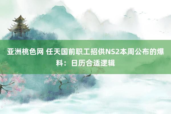 亚洲桃色网 任天国前职工招供NS2本周公布的爆料：日历合适逻辑